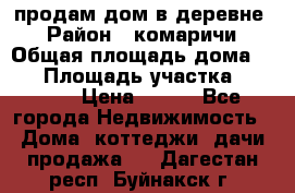 продам дом в деревне  › Район ­ комаричи › Общая площадь дома ­ 52 › Площадь участка ­ 2 705 › Цена ­ 450 - Все города Недвижимость » Дома, коттеджи, дачи продажа   . Дагестан респ.,Буйнакск г.